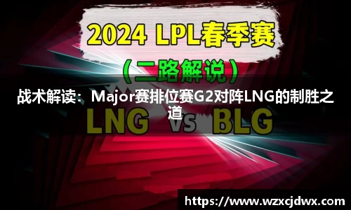 战术解读：Major赛排位赛G2对阵LNG的制胜之道