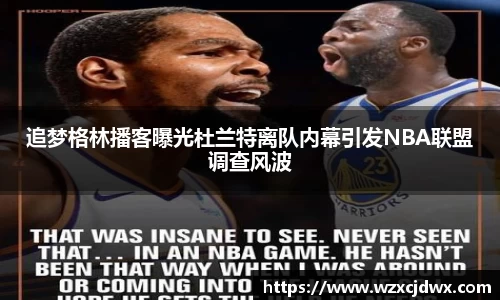 追梦格林播客曝光杜兰特离队内幕引发NBA联盟调查风波