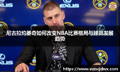 尼古拉约基奇如何改变NBA比赛格局与球员发展趋势