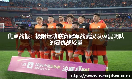 焦点战报：极限运动联赛冠军战武汉队vs昆明队的复仇战较量