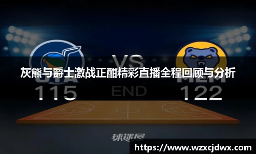 灰熊与爵士激战正酣精彩直播全程回顾与分析