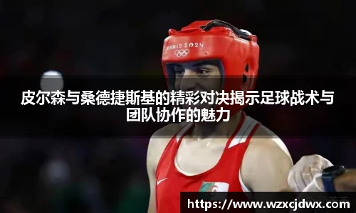 皮尔森与桑德捷斯基的精彩对决揭示足球战术与团队协作的魅力