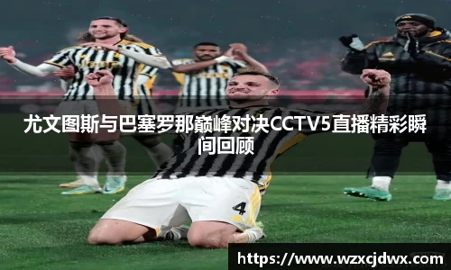 尤文图斯与巴塞罗那巅峰对决CCTV5直播精彩瞬间回顾